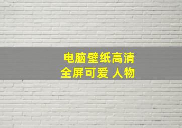 电脑壁纸高清全屏可爱 人物